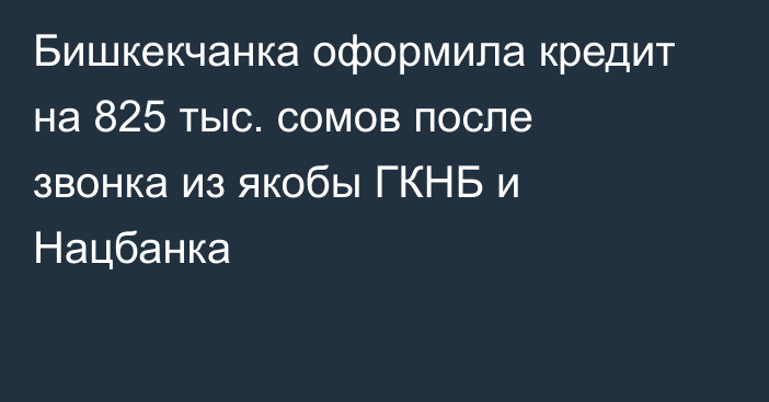 Бишкекчанка оформила кредит на 825 тыс. сомов после звонка из якобы ГКНБ и Нацбанка